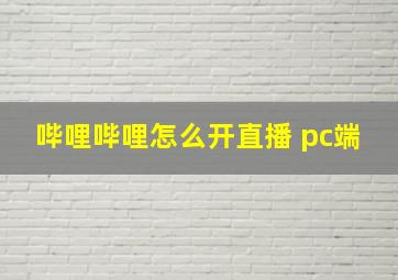 哔哩哔哩怎么开直播 pc端